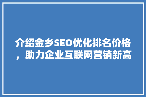 介绍金乡SEO优化排名价格，助力企业互联网营销新高度