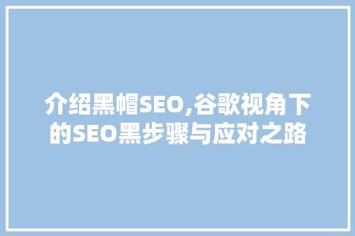 介绍黑帽SEO,谷歌视角下的SEO黑步骤与应对之路