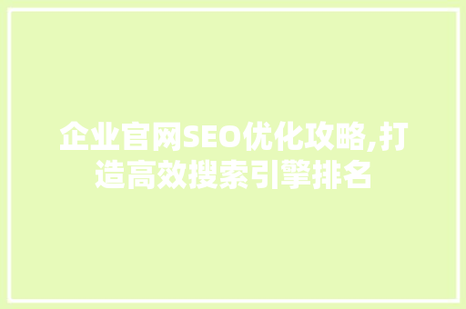 企业官网SEO优化攻略,打造高效搜索引擎排名
