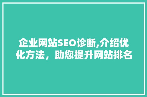 企业网站SEO诊断,介绍优化方法，助您提升网站排名与流量