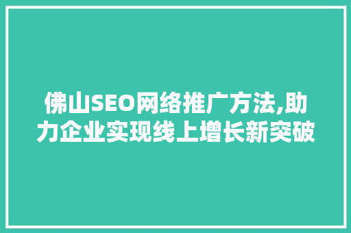 佛山SEO网络推广方法,助力企业实现线上增长新突破