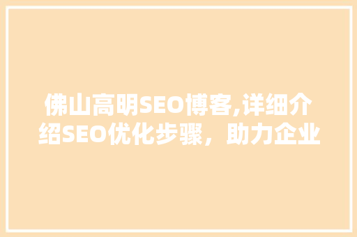 佛山高明SEO博客,详细介绍SEO优化步骤，助力企业互联网营销