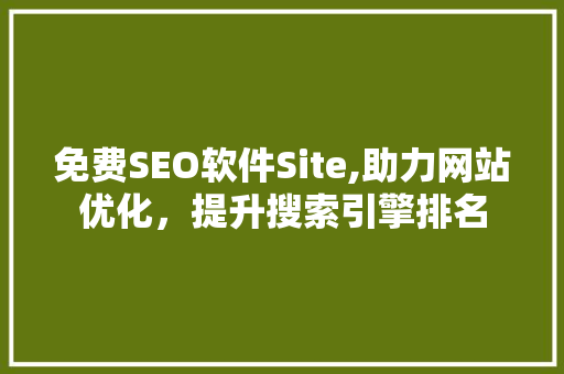 免费SEO软件Site,助力网站优化，提升搜索引擎排名