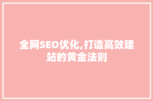 全网SEO优化,打造高效建站的黄金法则