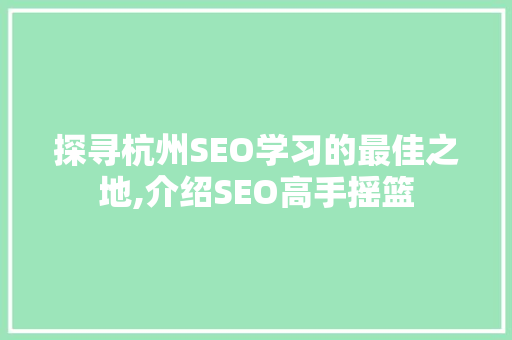 探寻杭州SEO学习的最佳之地,介绍SEO高手摇篮