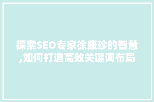 探索SEO专家徐康珍的智慧,如何打造高效关键词布局