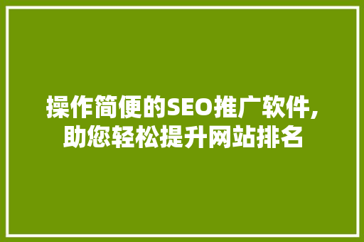 操作简便的SEO推广软件,助您轻松提升网站排名