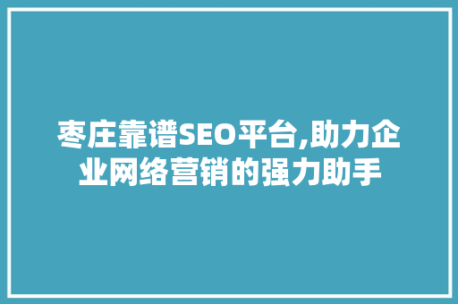 枣庄靠谱SEO平台,助力企业网络营销的强力助手