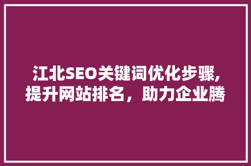 江北SEO关键词优化步骤,提升网站排名，助力企业腾飞
