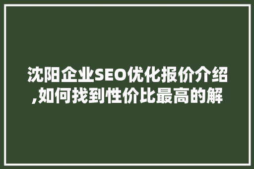 沈阳企业SEO优化报价介绍,如何找到性价比最高的解决方法