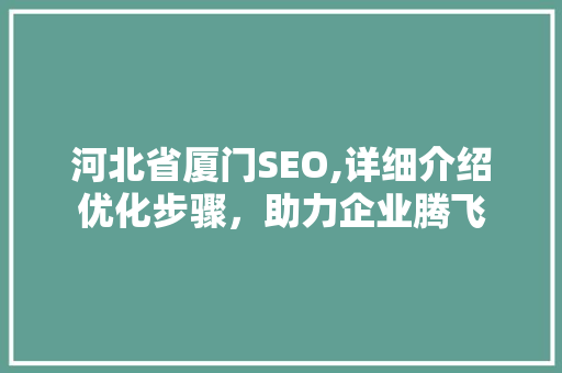 河北省厦门SEO,详细介绍优化步骤，助力企业腾飞