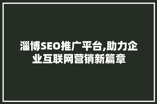 淄博SEO推广平台,助力企业互联网营销新篇章
