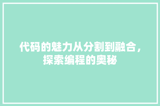 代码的魅力从分割到融合，探索编程的奥秘  第1张
