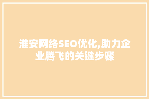 淮安网络SEO优化,助力企业腾飞的关键步骤