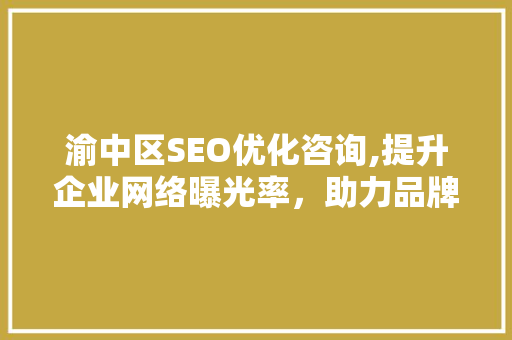渝中区SEO优化咨询,提升企业网络曝光率，助力品牌腾飞