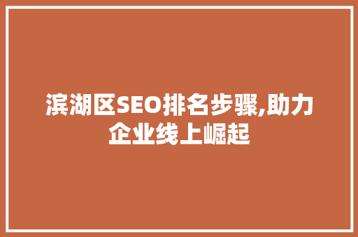 滨湖区SEO排名步骤,助力企业线上崛起