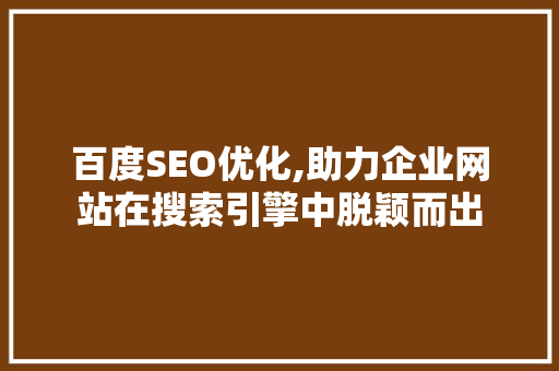 百度SEO优化,助力企业网站在搜索引擎中脱颖而出