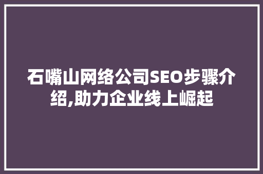 石嘴山网络公司SEO步骤介绍,助力企业线上崛起