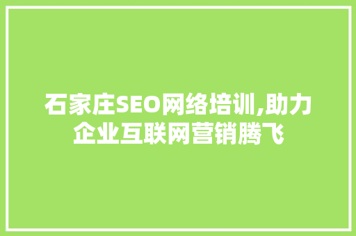 石家庄SEO网络培训,助力企业互联网营销腾飞