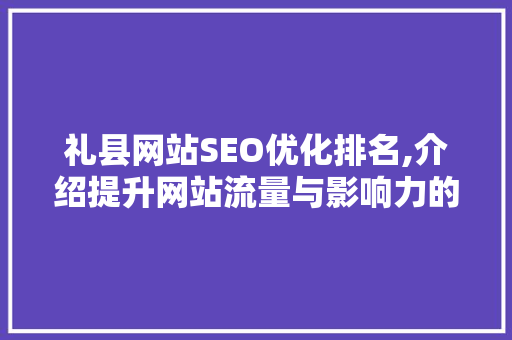 礼县网站SEO优化排名,介绍提升网站流量与影响力的方法