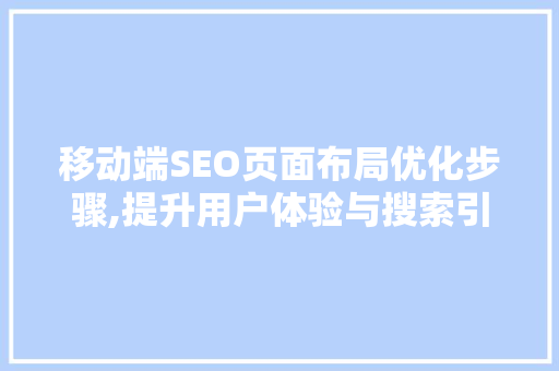 移动端SEO页面布局优化步骤,提升用户体验与搜索引擎排名