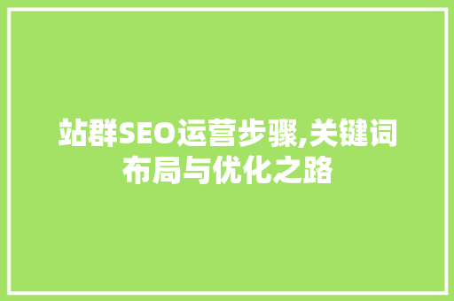 站群SEO运营步骤,关键词布局与优化之路