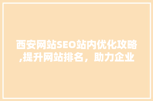 西安网站SEO站内优化攻略,提升网站排名，助力企业腾飞
