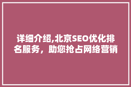 详细介绍,北京SEO优化排名服务，助您抢占网络营销制高点