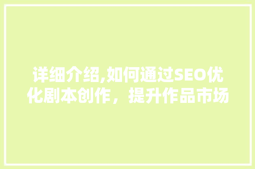 详细介绍,如何通过SEO优化剧本创作，提升作品市场竞争力