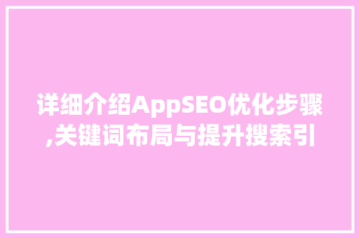 详细介绍AppSEO优化步骤,关键词布局与提升搜索引擎排名的艺术