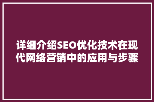 详细介绍SEO优化技术在现代网络营销中的应用与步骤