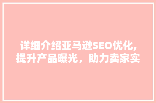 详细介绍亚马逊SEO优化,提升产品曝光，助力卖家实现业绩飞跃
