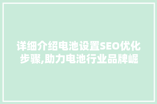 详细介绍电池设置SEO优化步骤,助力电池行业品牌崛起
