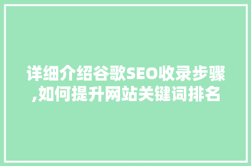 详细介绍谷歌SEO收录步骤,如何提升网站关键词排名