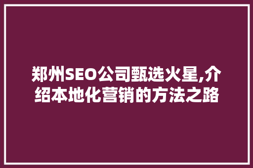 郑州SEO公司甄选火星,介绍本地化营销的方法之路