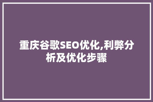 重庆谷歌SEO优化,利弊分析及优化步骤