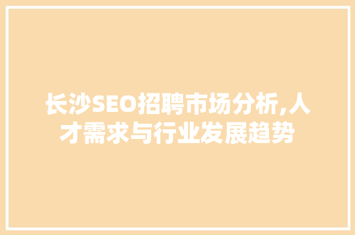 长沙SEO招聘市场分析,人才需求与行业发展趋势