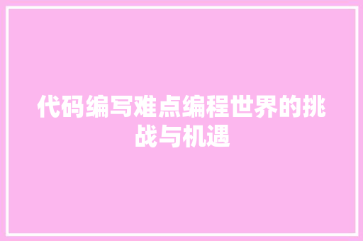 代码编写难点编程世界的挑战与机遇