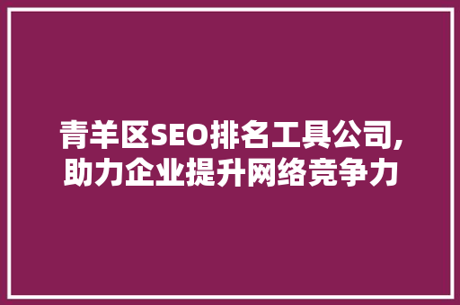 青羊区SEO排名工具公司,助力企业提升网络竞争力