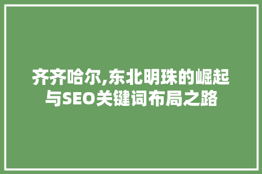 齐齐哈尔,东北明珠的崛起与SEO关键词布局之路