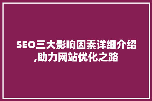 SEO三大影响因素详细介绍,助力网站优化之路