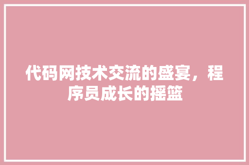 代码网技术交流的盛宴，程序员成长的摇篮