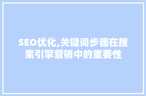 SEO优化,关键词步骤在搜索引擎营销中的重要性