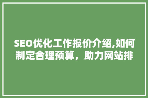 SEO优化工作报价介绍,如何制定合理预算，助力网站排名提升