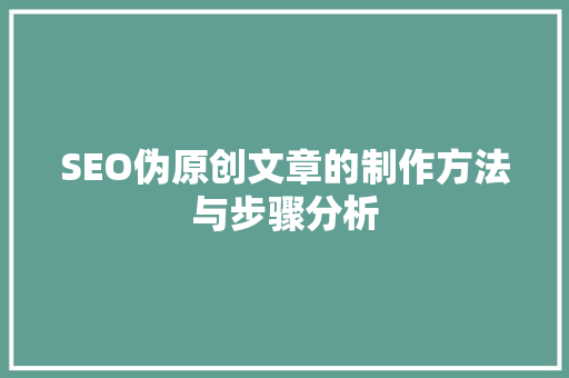 SEO伪原创文章的制作方法与步骤分析