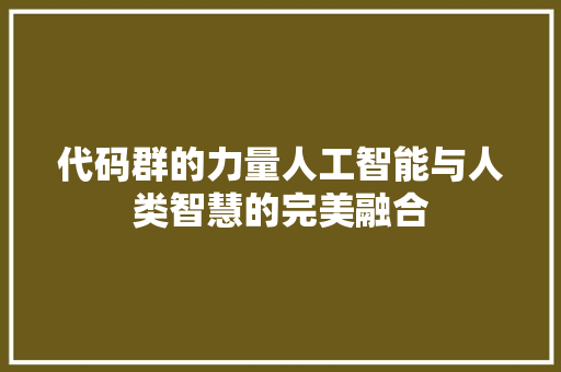 代码群的力量人工智能与人类智慧的完美融合