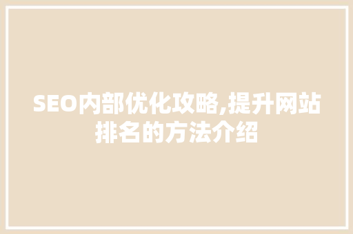 SEO内部优化攻略,提升网站排名的方法介绍