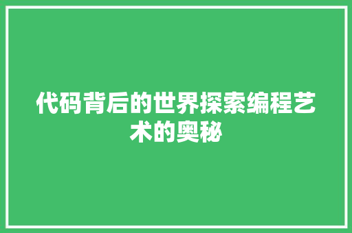 代码背后的世界探索编程艺术的奥秘