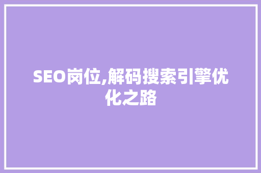 SEO岗位,解码搜索引擎优化之路