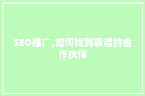 SEO推广,如何找到靠谱的合作伙伴